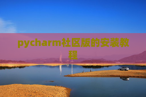 pycharm社区版的安装教程 pycharm社区版的安装教程
